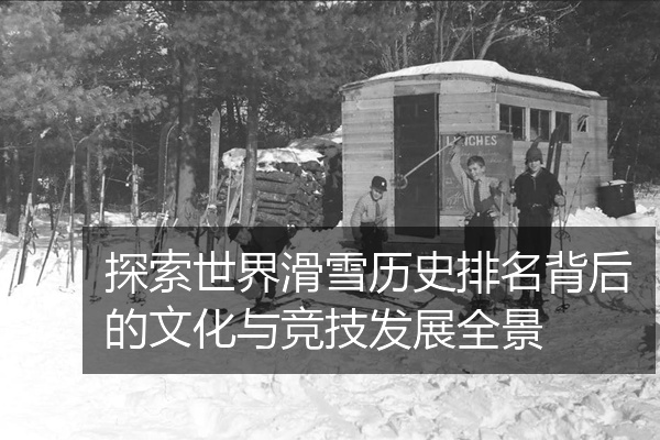 探索世界滑雪历史排名背后的文化与竞技发展全景