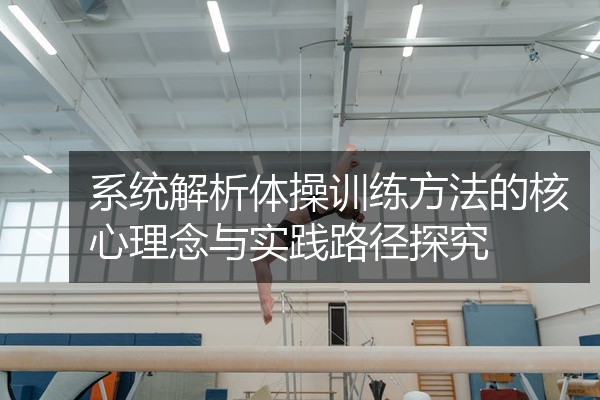 系统解析体操训练方法的核心理念与实践路径探究