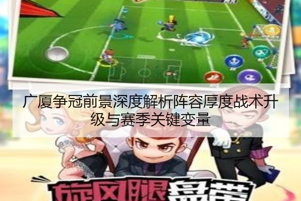 广厦争冠前景深度解析阵容厚度战术升级与赛季关键变量