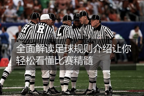 全面解读足球规则介绍让你轻松看懂比赛精髓