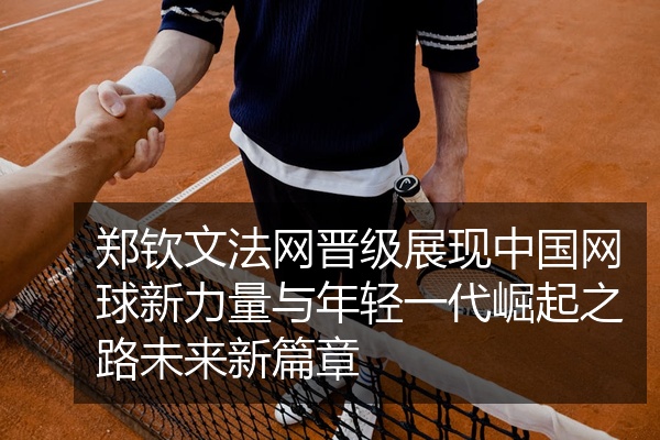 郑钦文法网晋级展现中国网球新力量与年轻一代崛起之路未来新篇章